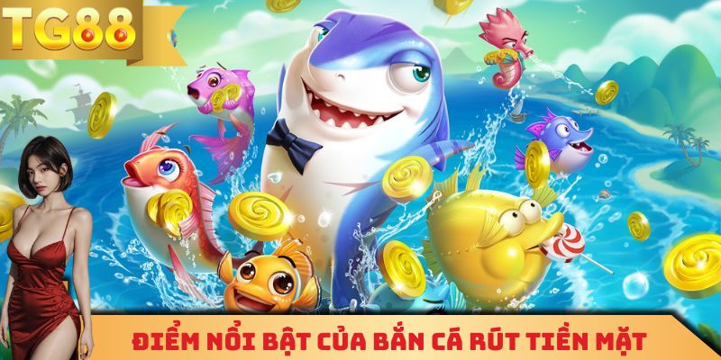 Một vài điểm vô cùng nổi bật của siêu phẩm bắn cá rút tiền mặt